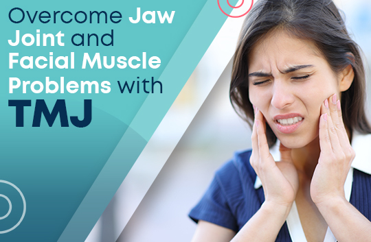 Overcome Jaw Joint and Facial Muscle Problems with TMJ