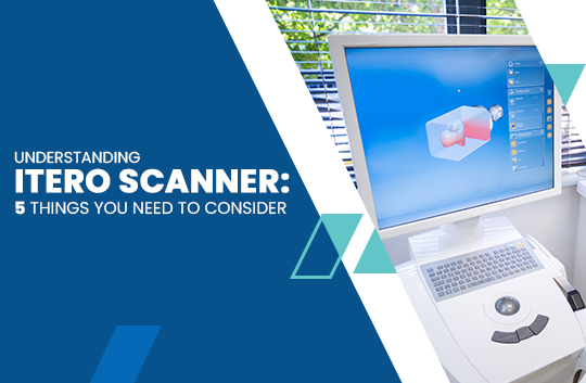 Understanding iTero Scanner:  5 Things You Need to Consider